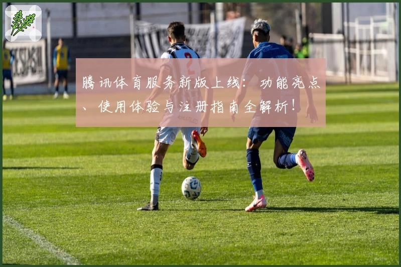 腾讯体育服务新版上线：功能亮点、使用体验与注册指南全解析！
