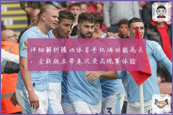 详细解析腾讯体育手机端功能亮点,全新版本带来沉浸式观赛体验