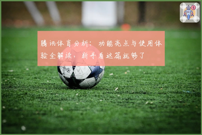 腾讯体育分析：功能亮点与使用体验全解读，新手看这篇就够了