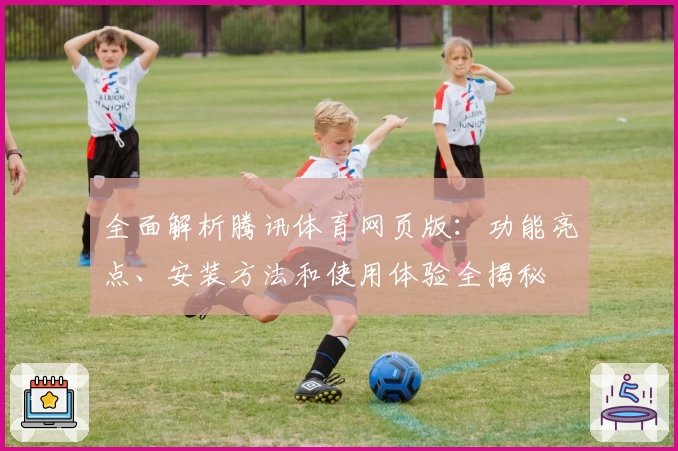 全面解析腾讯体育网页版：功能亮点、安装方法和使用体验全揭秘