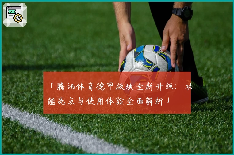 「腾讯体育德甲版块全新升级：功能亮点与使用体验全面解析」