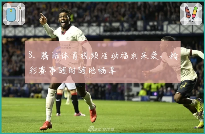 8. 腾讯体育视频活动福利来袭，精彩赛事随时随地畅享