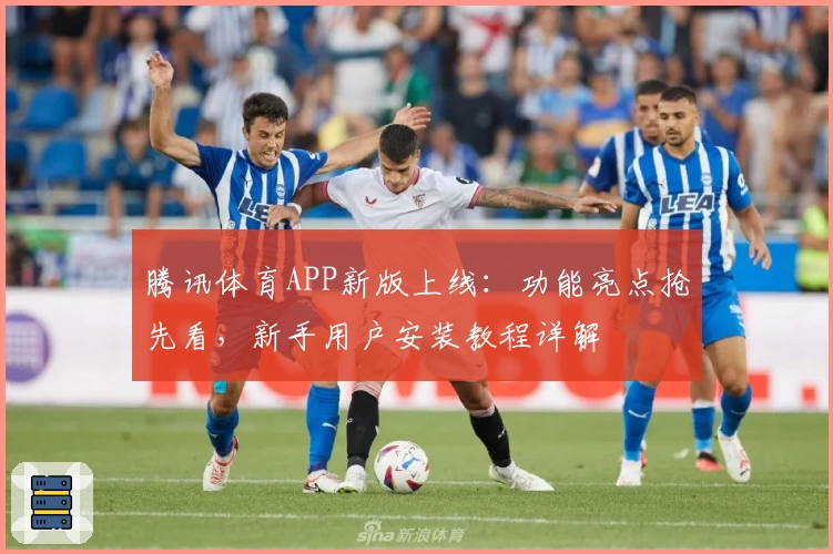 腾讯体育APP新版上线：功能亮点抢先看，新手用户安装教程详解