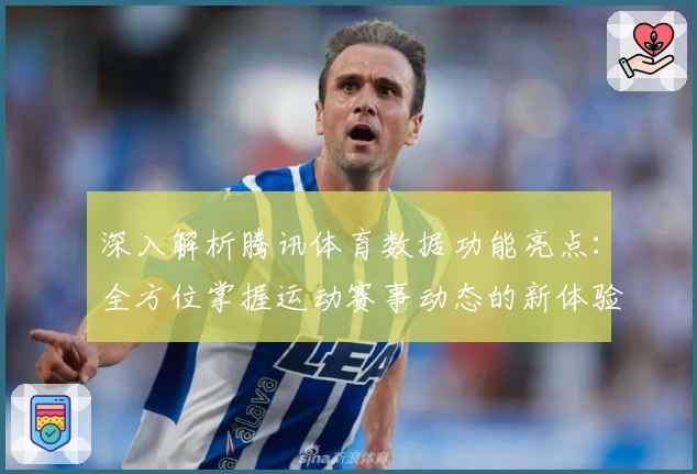 深入解析腾讯体育数据功能亮点:全方位掌握运动赛事动态的新体验