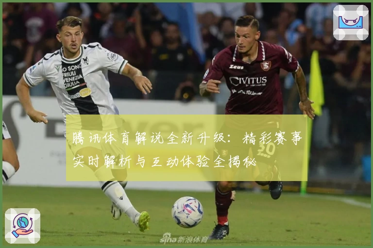 腾讯体育解说全新升级:精彩赛事实时解析与互动体验全揭秘