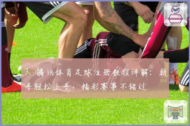 3. 腾讯体育足球注册教程详解:新手轻松上手,精彩赛事不错过