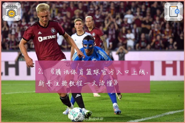 2. 《腾讯体育篮球官方入口上线，新手注册教程一文读懂》