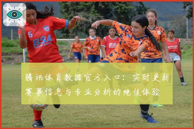 腾讯体育数据官方入口：实时更新赛事信息与专业分析的绝佳体验