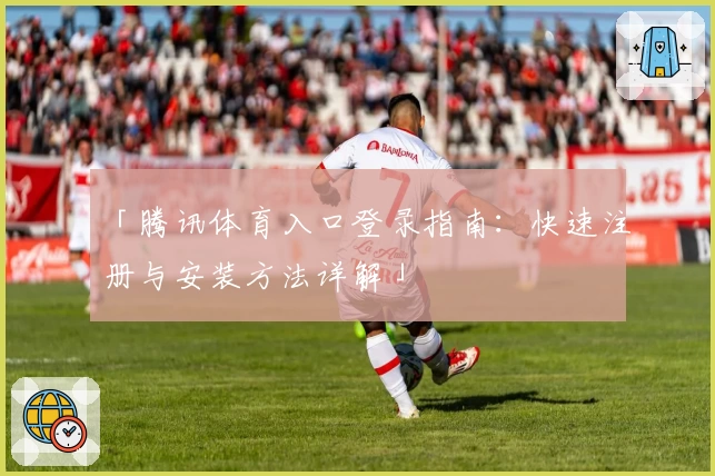 「腾讯体育入口登录指南：快速注册与安装方法详解」