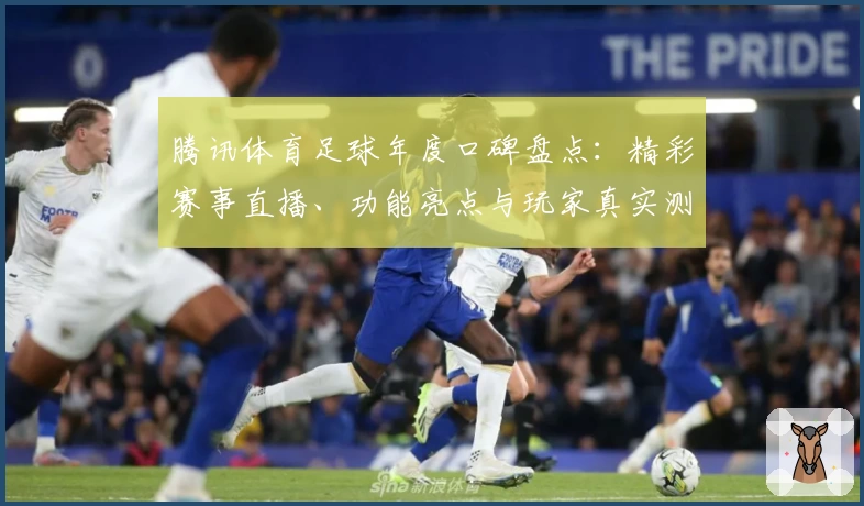 腾讯体育足球年度口碑盘点：精彩赛事直播、功能亮点与玩家真实测评
