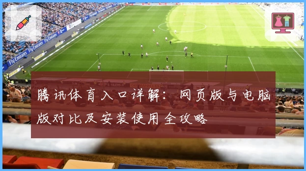 腾讯体育入口详解：网页版与电脑版对比及安装使用全攻略
