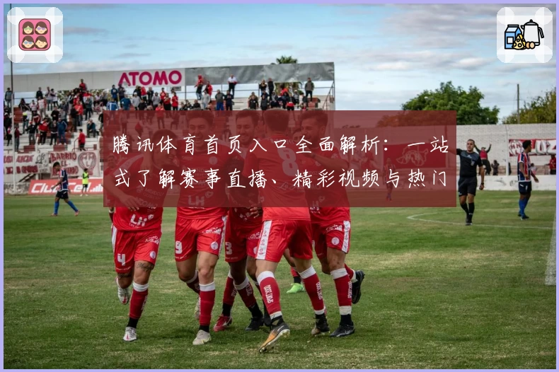 腾讯体育首页入口全面解析：一站式了解赛事直播、精彩视频与热门资讯