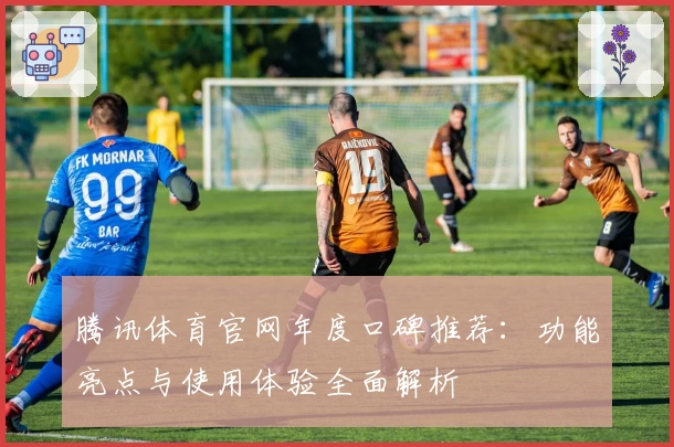 腾讯体育官网年度口碑推荐：功能亮点与使用体验全面解析