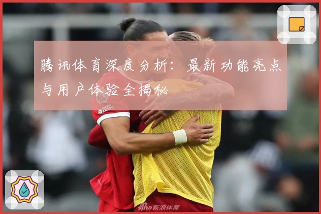 腾讯体育深度分析：最新功能亮点与用户体验全揭秘