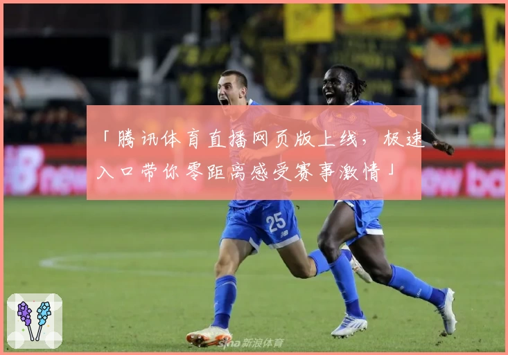 「腾讯体育直播网页版上线,极速入口带你零距离感受赛事激情」