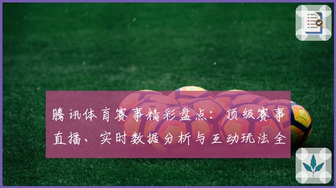 腾讯体育赛事精彩盘点：顶级赛事直播、实时数据分析与互动玩法全解析