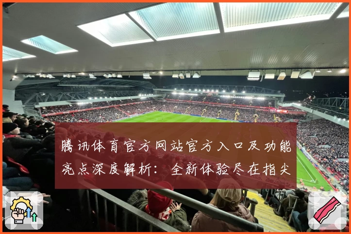 腾讯体育官方网站官方入口及功能亮点深度解析：全新体验尽在指尖