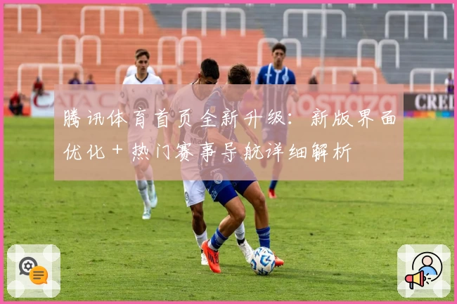 腾讯体育首页全新升级:新版界面优化+热门赛事导航详细解析