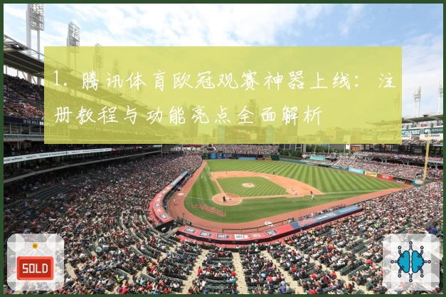 1. 腾讯体育欧冠观赛神器上线：注册教程与功能亮点全面解析