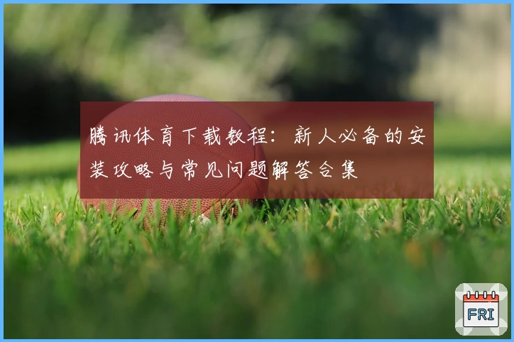 腾讯体育下载教程：新人必备的安装攻略与常见问题解答合集