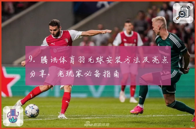 9. 腾讯体育羽毛球安装方法及亮点分享，老玩家必备指南