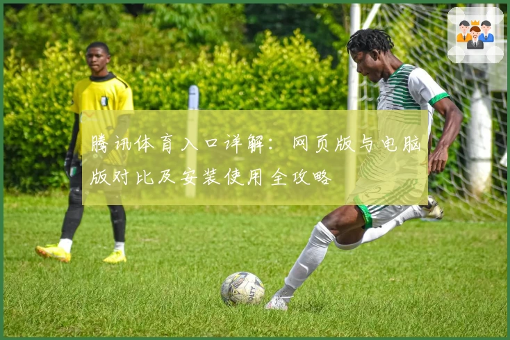 腾讯体育入口详解：网页版与电脑版对比及安装使用全攻略