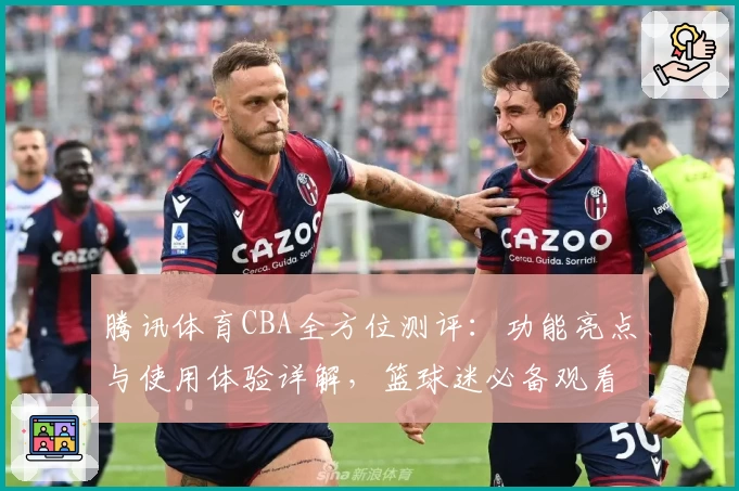 腾讯体育CBA全方位测评：功能亮点与使用体验详解，篮球迷必备观看神器