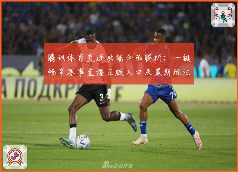 腾讯体育直连功能全面解析:一键畅享赛事直播正版入口及最新玩法指导