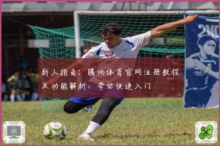 新人指南：腾讯体育官网注册教程及功能解析，带你快速入门