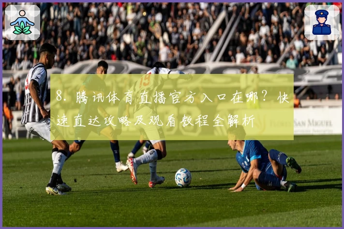 8. 腾讯体育直播官方入口在哪？快速直达攻略及观看教程全解析