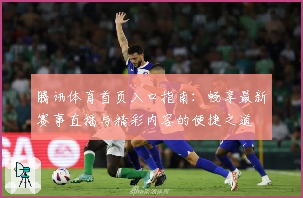 腾讯体育首页入口指南：畅享最新赛事直播与精彩内容的便捷之道