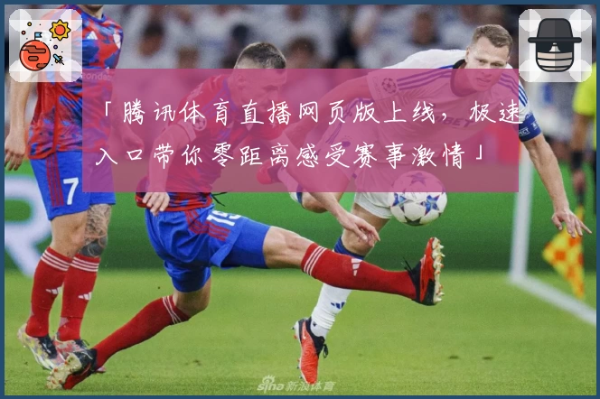 「腾讯体育直播网页版上线，极速入口带你零距离感受赛事激情」