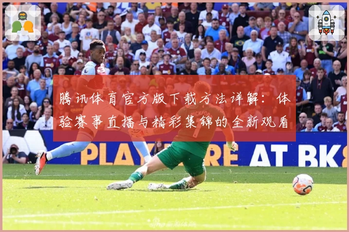 腾讯体育官方版下载方法详解：体验赛事直播与精彩集锦的全新观看体验
