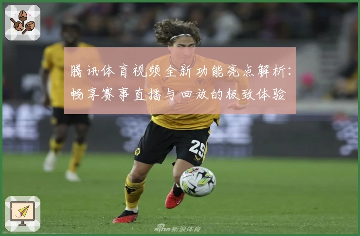 腾讯体育视频全新功能亮点解析：畅享赛事直播与回放的极致体验