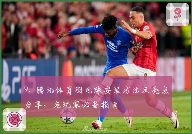 9. 腾讯体育羽毛球安装方法及亮点分享,老玩家必备指南