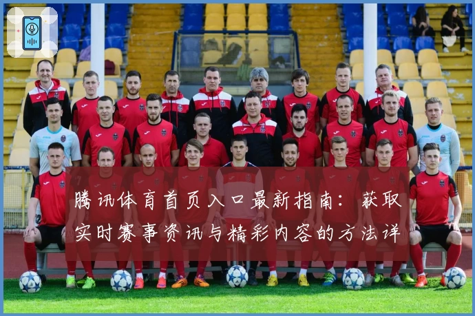 腾讯体育首页入口最新指南：获取实时赛事资讯与精彩内容的方法详解
